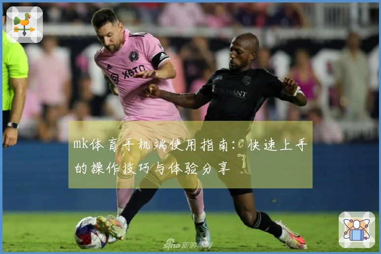 mk体育手机端使用指南：快速上手的操作技巧与体验分享