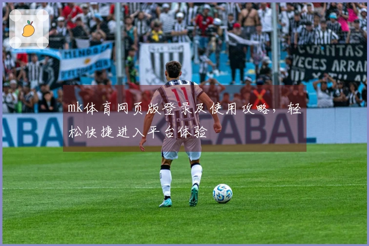 mk体育网页版登录及使用攻略，轻松快捷进入平台体验
