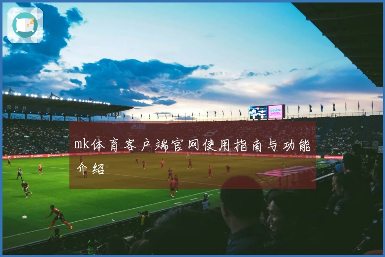 mk体育客户端官网使用指南与功能介绍