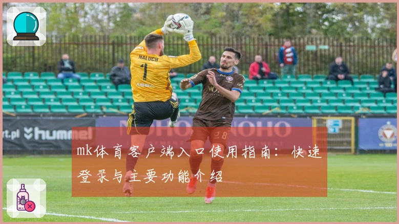 mk体育客户端入口使用指南：快速登录与主要功能介绍