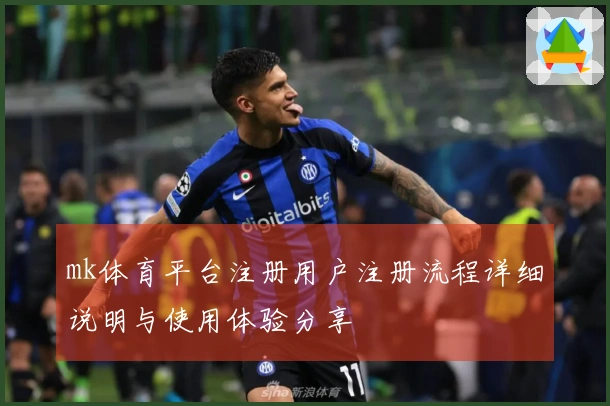 mk体育平台注册用户注册流程详细说明与使用体验分享