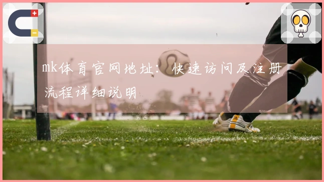 mk体育官网地址：快速访问及注册流程详细说明