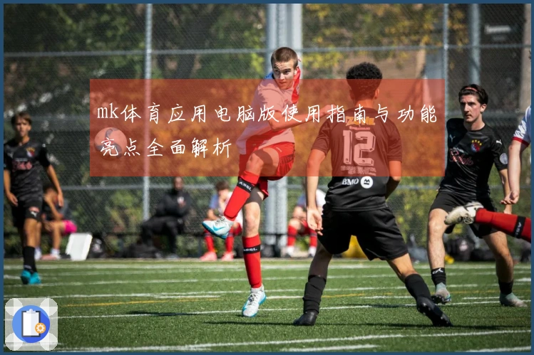 mk体育应用电脑版使用指南与功能亮点全面解析